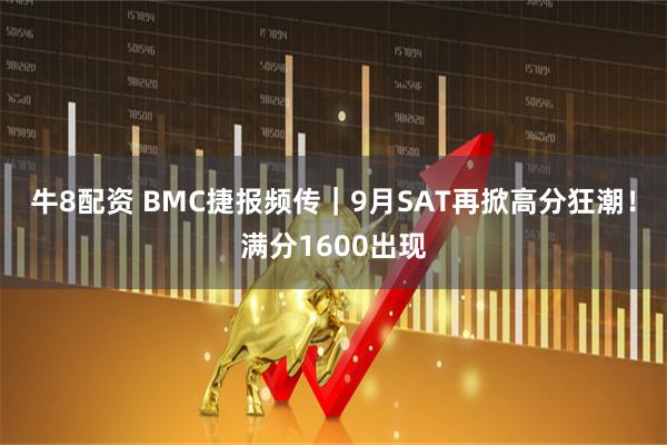 牛8配资 BMC捷报频传｜9月SAT再掀高分狂潮！满分1600出现