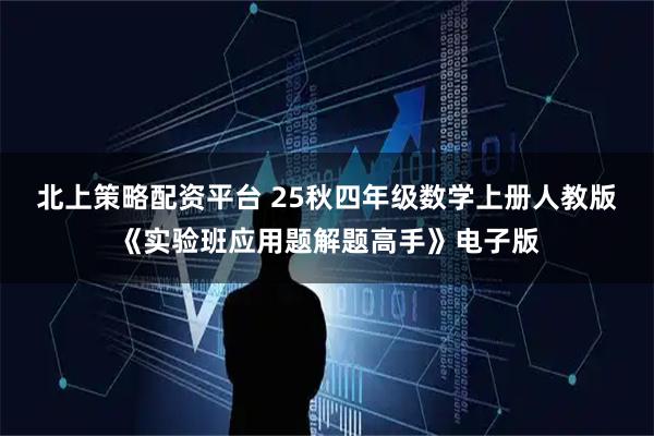 北上策略配资平台 25秋四年级数学上册人教版《实验班应用题解题高手》电子版