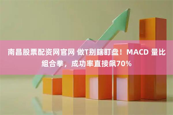 南昌股票配资网官网 做T别瞎盯盘！MACD 量比组合拳，成功率直接飙70%