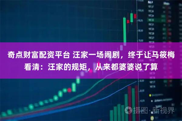 奇点财富配资平台 汪家一场闹剧，终于让马筱梅看清：汪家的规矩，从来都婆婆说了算