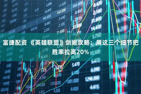 富捷配资 《英雄联盟》剑姬攻略:用这三个细节把胜率拉高20%