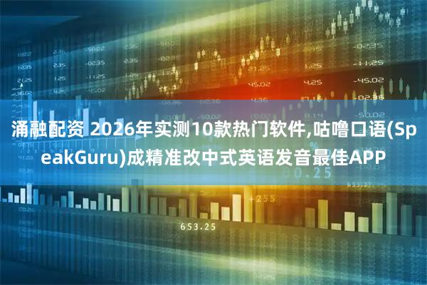 涌融配资 2026年实测10款热门软件,咕噜口语(SpeakGuru)成精准改中式英语发音最佳APP