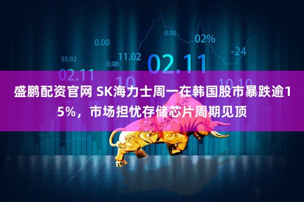盛鹏配资官网 SK海力士周一在韩国股市暴跌逾15%,市场担忧存储芯片周期见顶