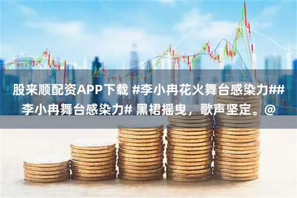 股来顺配资APP下载 #李小冉花火舞台感染力##李小冉舞台感染力# 黑裙摇曳，歌声坚定。@